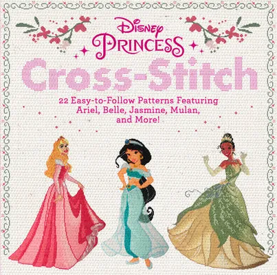 DISNEY PRINCESS CROSSSTITCH: 22 EASYTOFOLLOW PATTERNS FEATURING ARIEL, BELLE, JASMINE, MULAN, AND MORE!