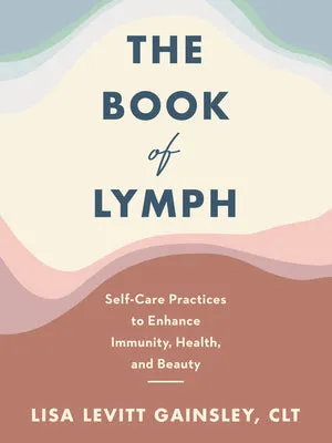 THE BOOK OF LYMPH: SELFCARE PRACTICES TO ENHANCE IMMUNITY, HEALTH, AND BEAUTY