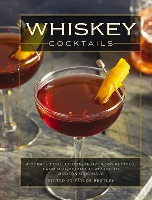 Whiskey Cocktails: A Curated Collection of Over 100 Recipes, from Old School Classics to Modern Originals (Cocktail Recipes, Whi